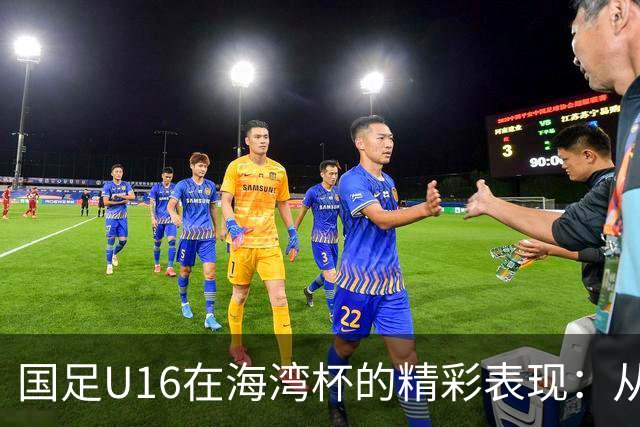 国足U16在海湾杯的精彩表现：从2-1战胜阿曼看未来希望与挑战